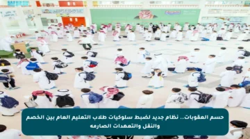 حسم العقوبات.. نظام جديد لضبط سلوكيات طلاب التعليم العام بين الخصم والنقل والتعهدات الصارمة